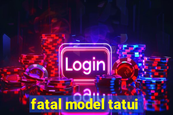 fatal model tatui